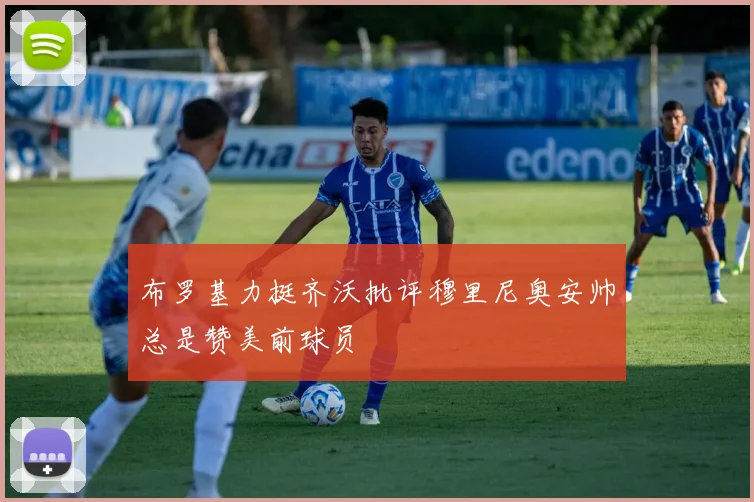 布罗基力挺齐沃批评穆里尼奥安帅总是赞美前球员