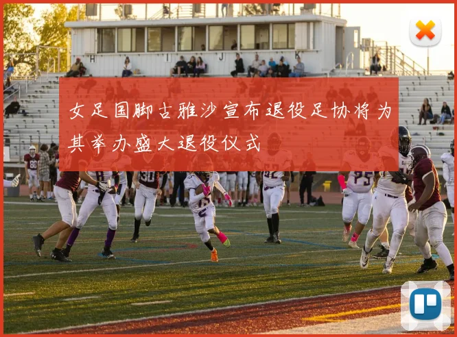 女足国脚古雅沙宣布退役足协将为其举办盛大退役仪式
