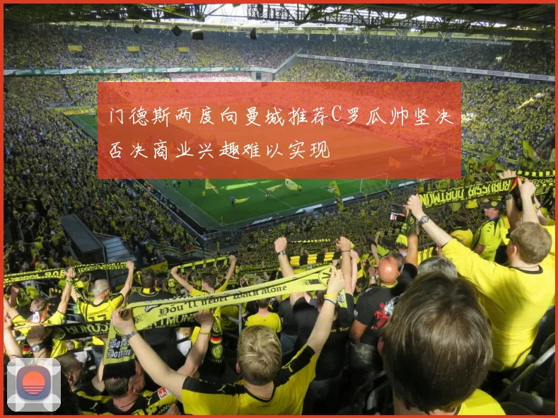 门德斯两度向曼城推荐C罗瓜帅坚决否决商业兴趣难以实现