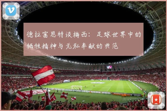 德拉富恩特谈梅西：足球世界中的牺牲精神与无私奉献的典范
