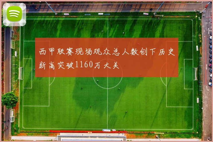 西甲联赛现场观众总人数创下历史新高突破1160万大关