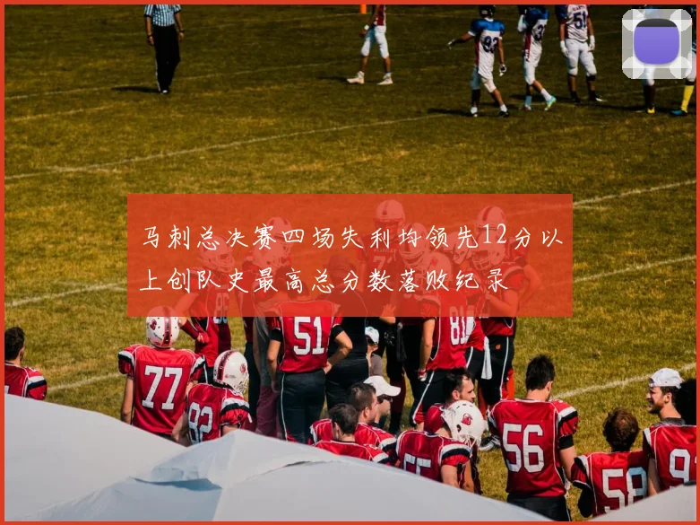 马刺总决赛四场失利均领先12分以上创队史最高总分数落败纪录
