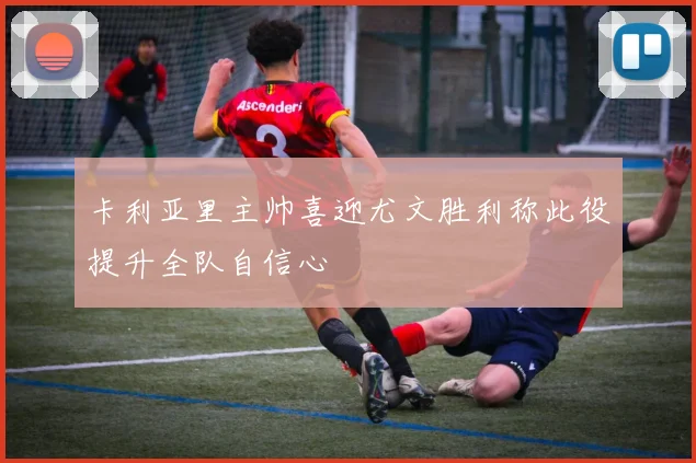 卡利亚里主帅喜迎尤文胜利称此役提升全队自信心