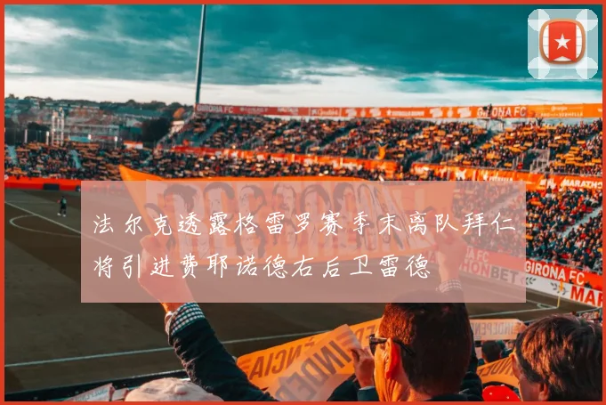 法尔克透露格雷罗赛季末离队拜仁将引进费耶诺德右后卫雷德