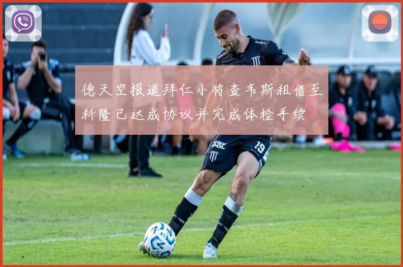 德天空报道拜仁小将查韦斯租借至科隆已达成协议并完成体检手续