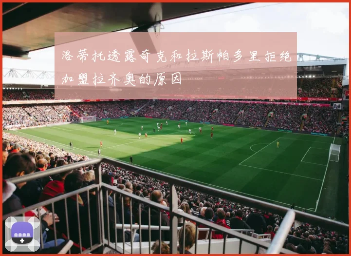 洛蒂托透露奇克和拉斯帕多里拒绝加盟拉齐奥的原因