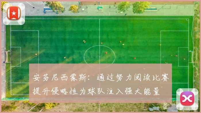 安芬尼西蒙斯：通过努力阅读比赛提升侵略性为球队注入强大能量