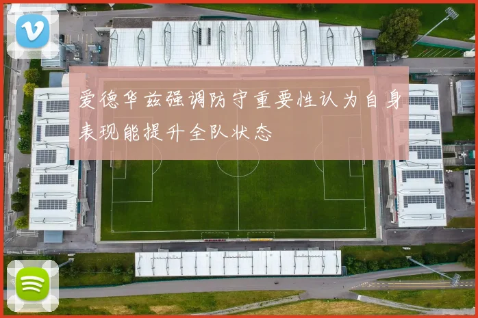爱德华兹强调防守重要性认为自身表现能提升全队状态