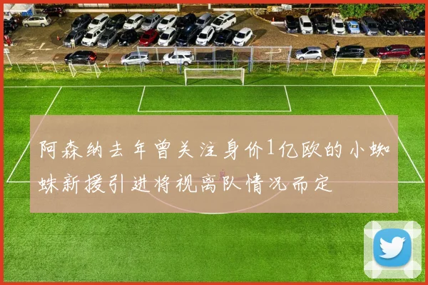 阿森纳去年曾关注身价1亿欧的小蜘蛛新援引进将视离队情况而定