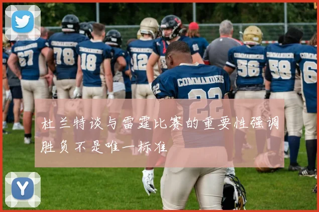 杜兰特谈与雷霆比赛的重要性强调胜负不是唯一标准
