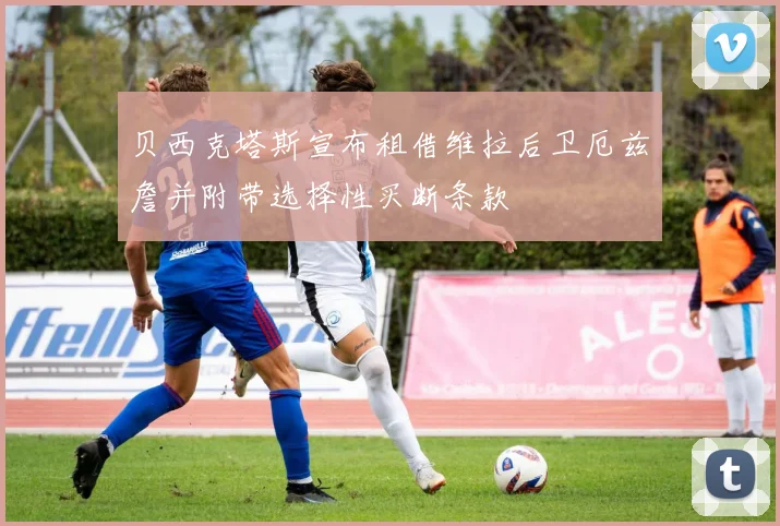 贝西克塔斯宣布租借维拉后卫厄兹詹并附带选择性买断条款